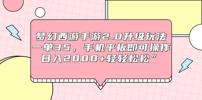 梦幻西游手游2.0升级玩法，一单35，手机平板即可操作，日入2000+轻轻松松”-互创学社