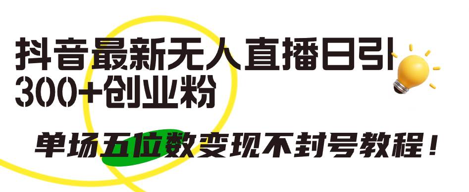抖音最新无人直播日引300+创业粉，单场五位数变现不封号教程！-互创学社