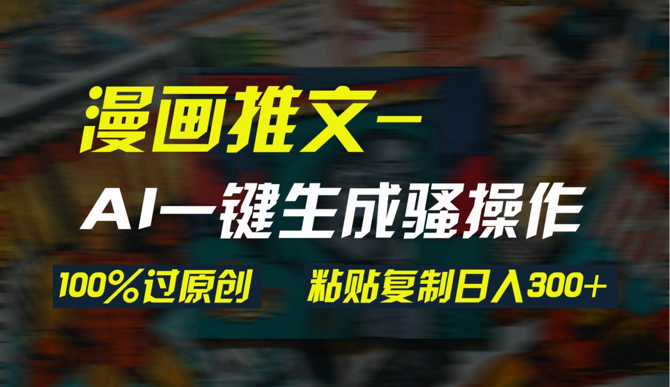 AI一键生成漫画爆款视频，3分钟1条双重去重100%过原创，粘贴复制日入300+-互创学社