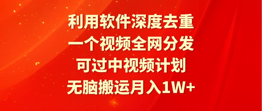 利用软件深度去重，一个视频全网分发，可过中视频计划，无脑搬运月入1W+-互创学社