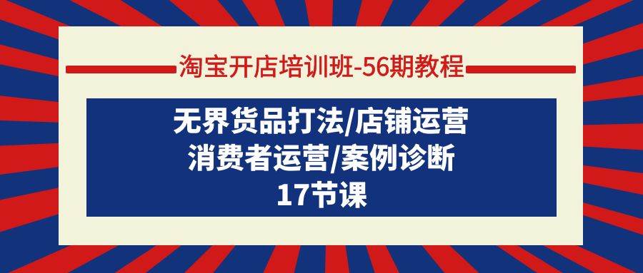 淘宝开店培训班-56期教程：无界货品打法/店铺运营/消费者运营/案例诊断-互创学社