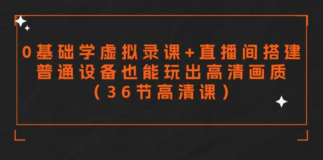 零基础学虚拟录课+直播间搭建，普通设备也能玩出高清画质（36节高清课）-互创学社