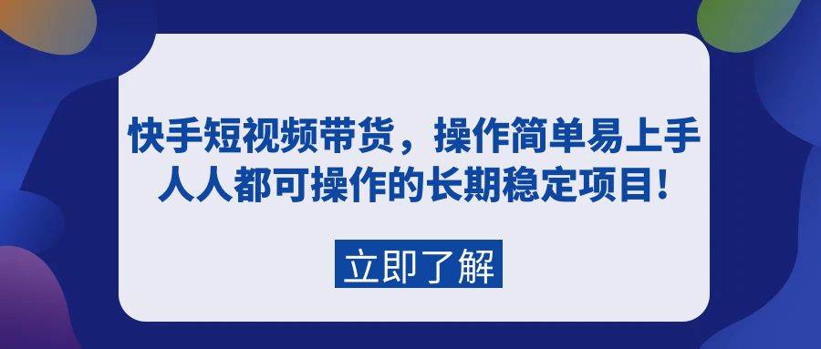 快手短视频带货，操作简单易上手，人人都可操作的长期稳定项目!-互创学社