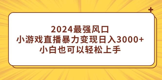 2024最强风口，小游戏直播暴力变现日入3000+小白也可以轻松上手-互创学社