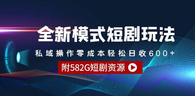 全新模式短剧玩法–私域操作零成本轻松日收600+（附582G短剧资源）-互创学社