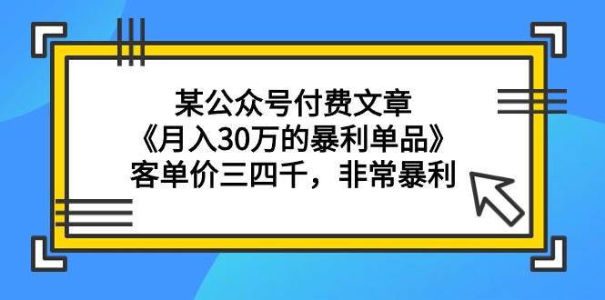 某公众号付费文章《月入30万的暴利单品》客单价三四千，非常暴利-互创学社