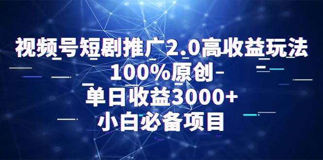 视频号短剧推广2.0高收益玩法，100%原创，单日收益3000+，小白必备项目-互创学社