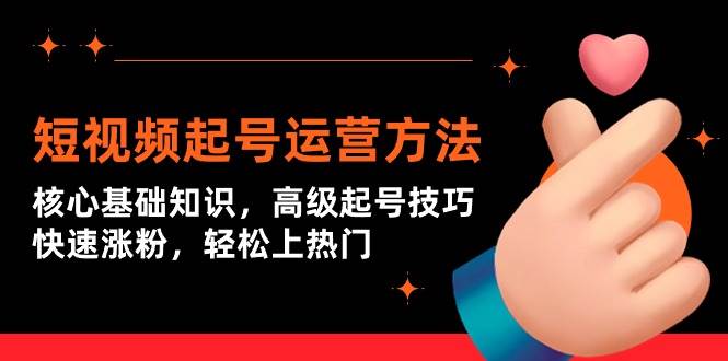 短视频起号运营方法：核心基础知识，高级起号技巧，快速涨粉，轻松上热门-互创学社