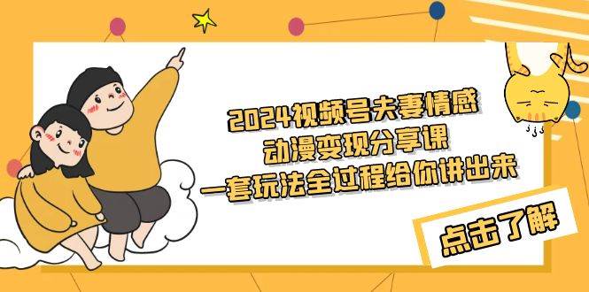 2024视频号夫妻情感动漫变现分享课 一套玩法全过程给你讲出来（教程+素材）-互创学社