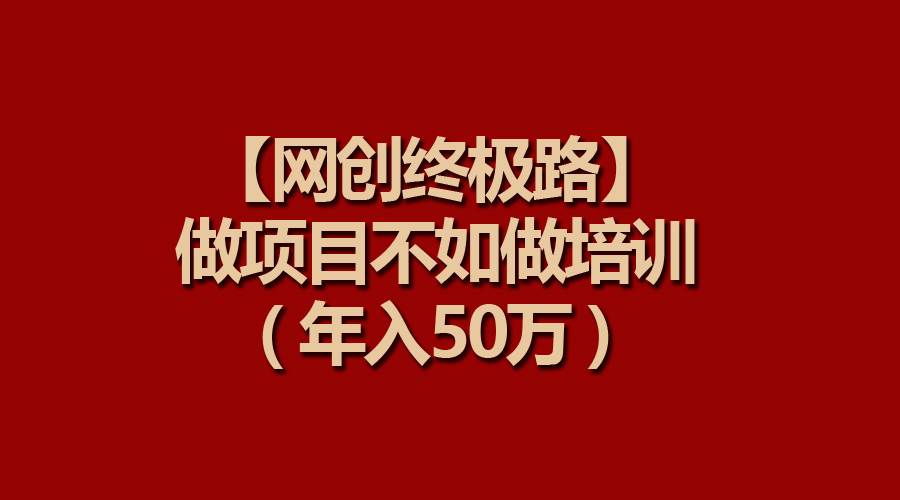 【网创终极路】做项目不如做项目培训，年入50万-互创学社