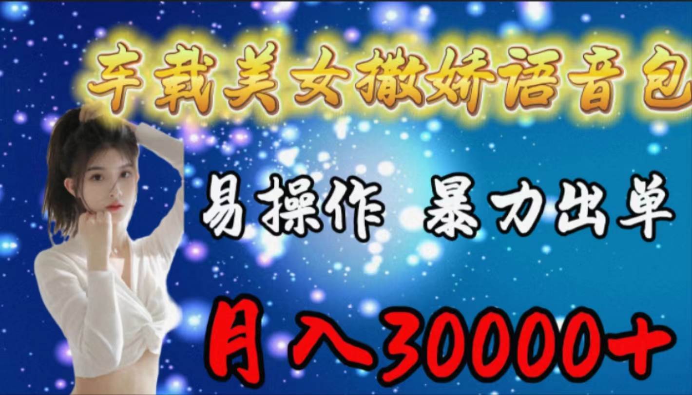 车载女生撒娇语音包，易操作，暴力出单，月入30000+-互创学社