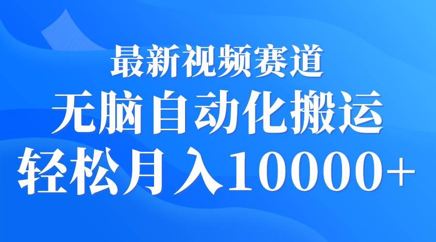 最新视频赛道 无脑自动化搬运 轻松月入10000+-互创学社