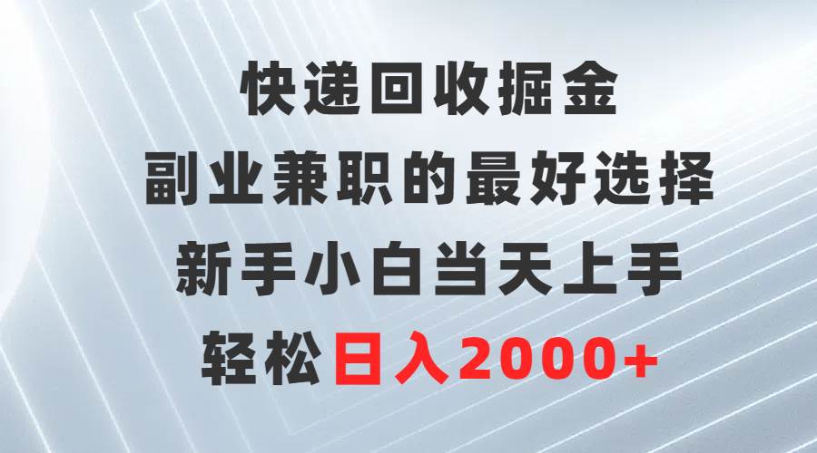 快递回收掘金，副业兼职的最好选择，新手小白当天上手，轻松日入2000+-互创学社