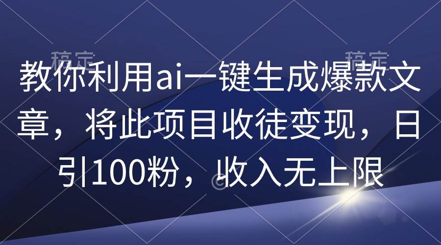 教你利用ai一键生成爆款文章，将此项目收徒变现，日引100粉，收入无上限-互创学社