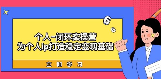 个人-闭环实操营：为个人ip打造稳定变现基础，从价值定位/爆款打造/产品…-互创学社
