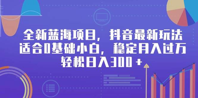 全新蓝海项目，抖音最新玩法，适合0基础小白，稳定月入过万，轻松日入300＋-互创学社