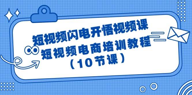 短视频-闪电开悟视频课：短视频电商培训教程（10节课）-互创学社