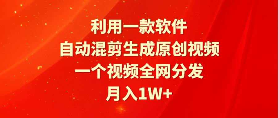 利用一款软件，自动混剪生成原创视频，一个视频全网分发，月入1W+附软件-互创学社