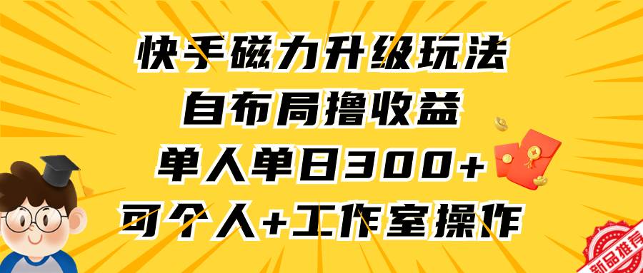 快手磁力升级玩法，自布局撸收益，单人单日300+，个人工作室均可操作-互创学社