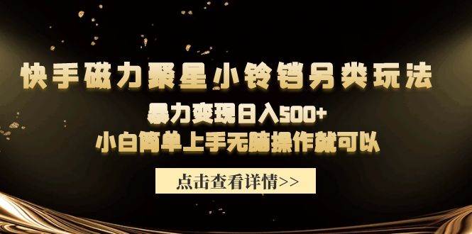 快手磁力聚星小铃铛另类玩法，暴力变现日入500+小白简单上手无脑操作就可以-互创学社