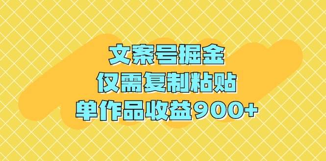文案号掘金，仅需复制粘贴，单作品收益900+-互创学社