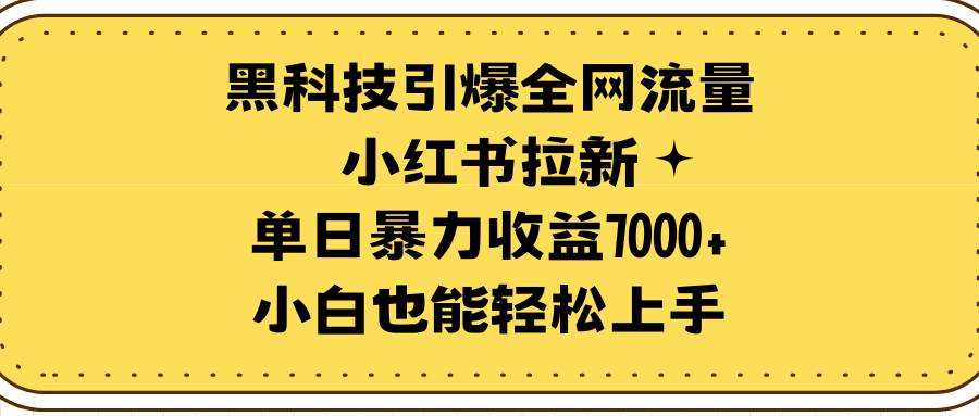 黑科技引爆全网流量小红书拉新，单日暴力收益7000+，小白也能轻松上手-互创学社