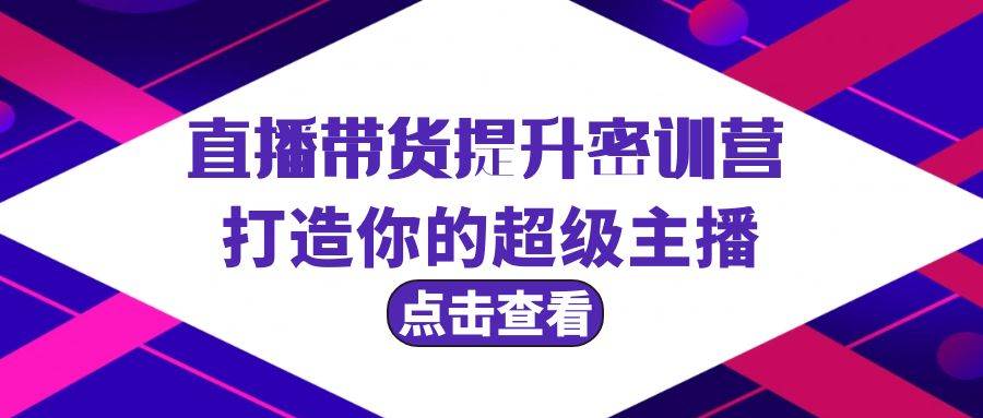 直播带货提升特训营，打造你的超级主播（3节直播课+配套资料）-互创学社