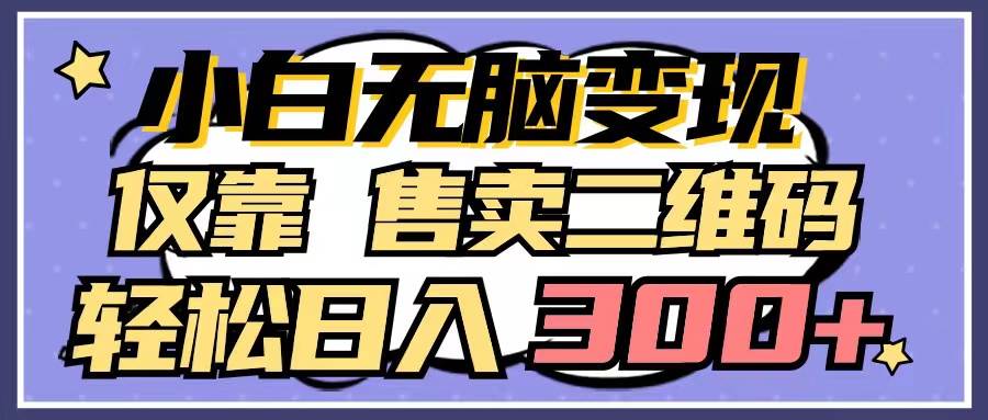 小白无脑变现，仅靠售卖二维码，轻松日入300+-互创学社