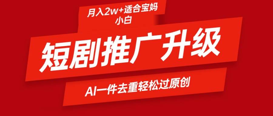 短剧推广升级新玩法，AI一键二创去重，轻松月入2w+-互创学社
