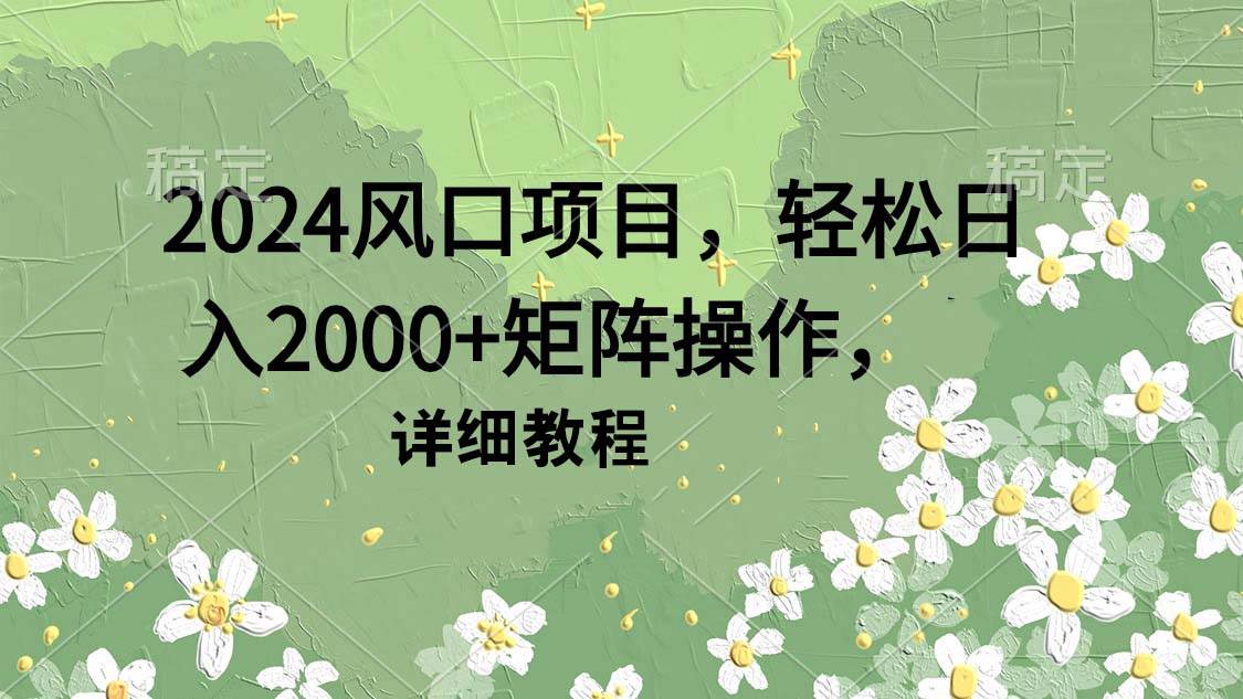 2024风口项目，轻松日入2000+矩阵操作，详细教程-互创学社