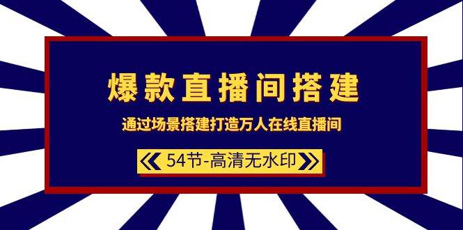 爆款直播间-搭建：通过场景搭建-打造万人在线直播间（54节-高清无水印）-互创学社