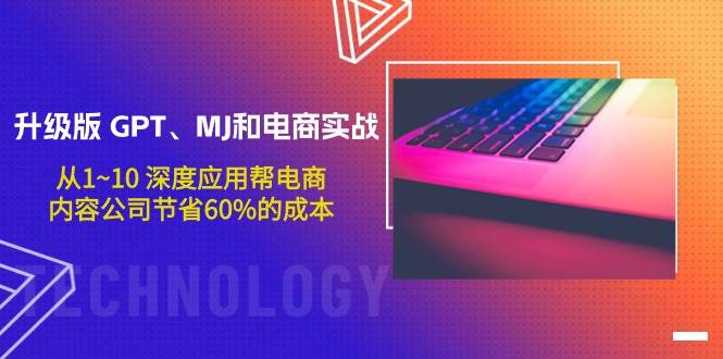 升级版 GPT、MJ和电商实战，从1~10 深度应用帮电商、内容公司节省60%的成本-互创学社