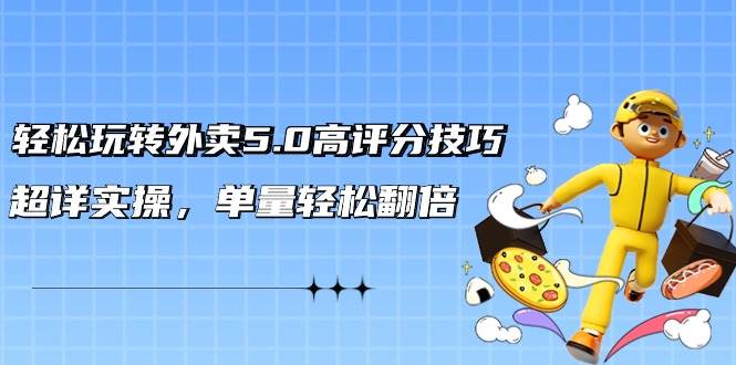 轻松玩转外卖5.0高评分技巧，超详实操，单量轻松翻倍（21节视频课）-互创学社