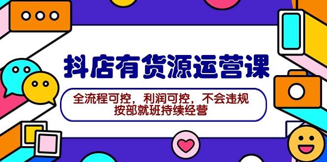 2024抖店有货源运营课：全流程可控，利润可控，不会违规，按部就班持续经营-互创学社