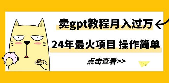 24年最火项目，卖gpt教程月入过万，操作简单-互创学社