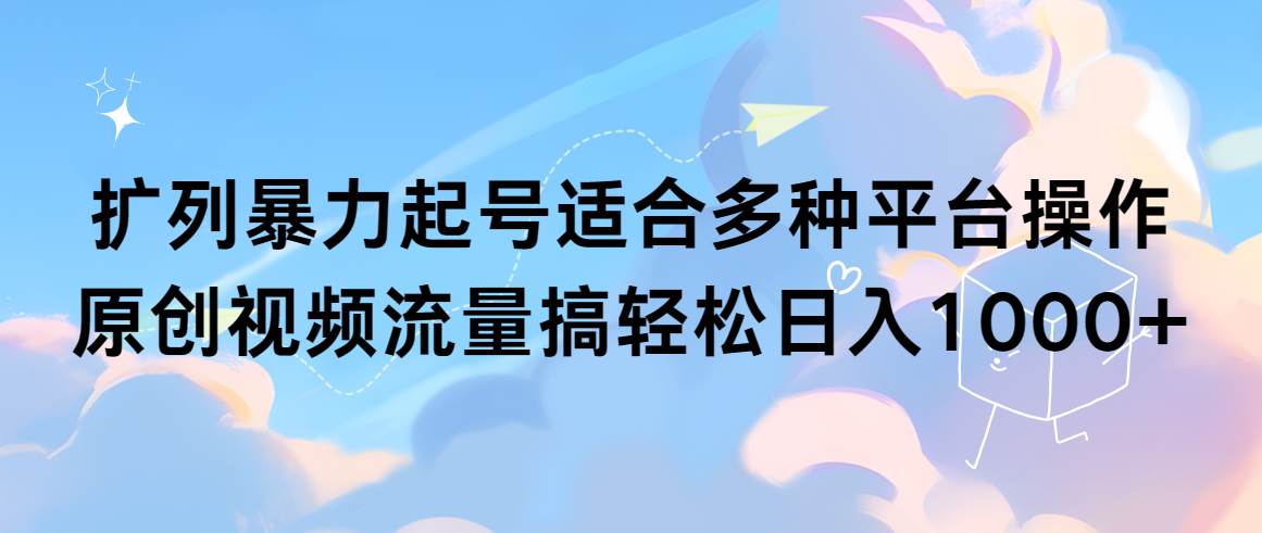 扩列暴力起号适合多种平台操作原创视频流量搞轻松日入1000+-互创学社