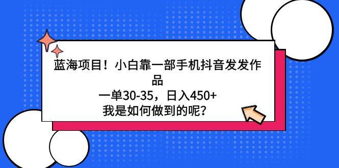 蓝海项目！小白靠一部手机抖音发发作品，一单30-35，日入450+，我是如何…-互创学社
