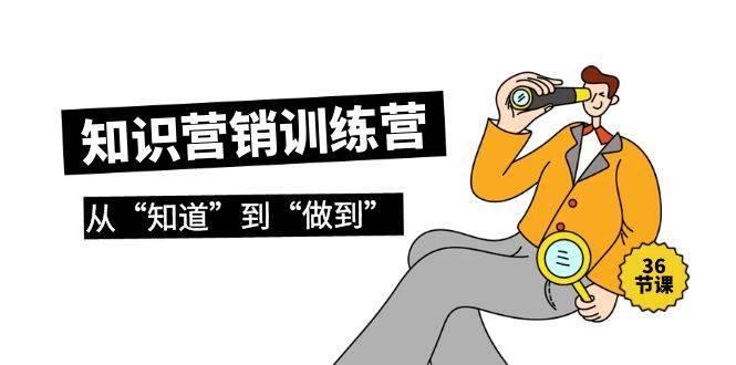 知识营销训练营·实操班，从“知道”到“做到”（36节课）-互创学社