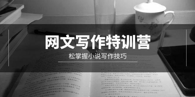 网文-写作特训营，轻松掌握小说写作技巧（20节视频课）-互创学社