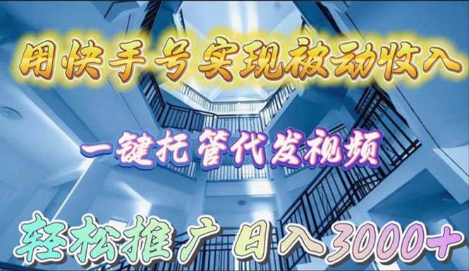 用快手号实现被动收入，一键托管代发视频，轻松推广日入3000+-互创学社