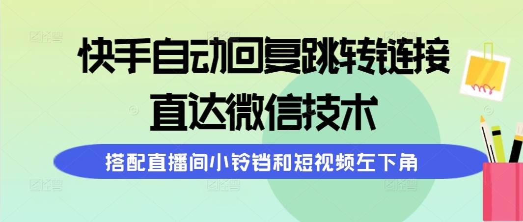 快手自动回复跳转链接，直达微信技术，搭配直播间小铃铛和短视频左下角-互创学社