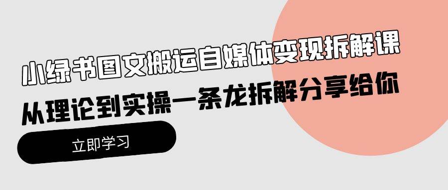 小绿书图文搬运自媒体变现拆解课，从理论到实操一条龙拆解分享给你-互创学社