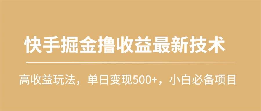 快手掘金撸收益最新技术，高收益玩法，单日变现500+，小白必备项目-互创学社