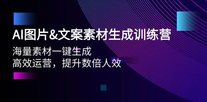 AI图片文案素材生成训练营，海量素材一键生成 高效运营 提升数倍人效-互创学社
