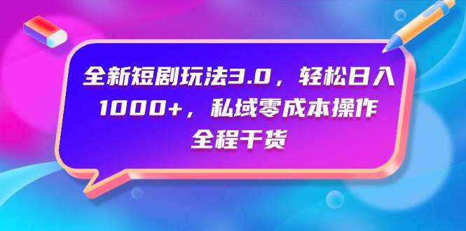 全新短剧玩法3.0，轻松日入1000+，私域零成本操作，全程干货-互创学社
