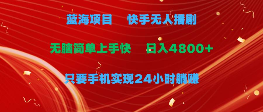 蓝海项目，快手无人播剧，一天收益4800+，手机也能实现24小时躺赚，无脑…-互创学社