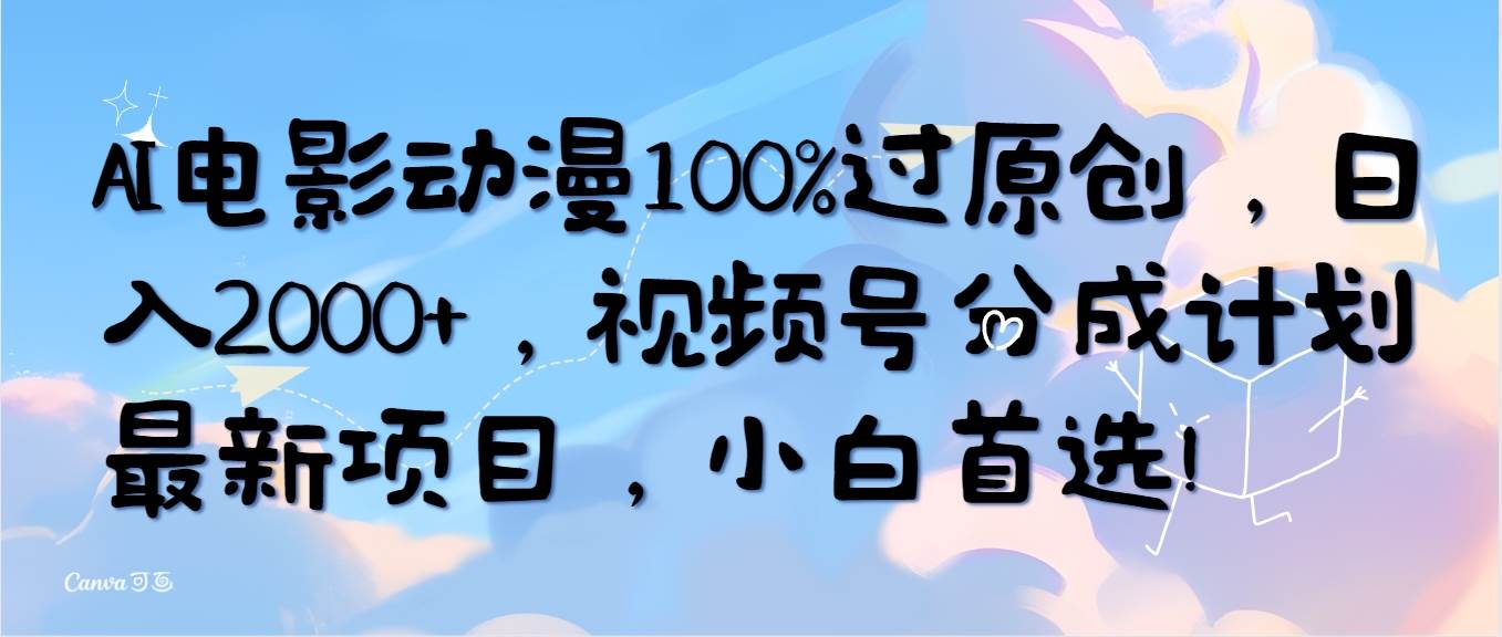 AI电影动漫100%过原创，日入2000+，视频号分成计划最新项目，小白首选！-互创学社