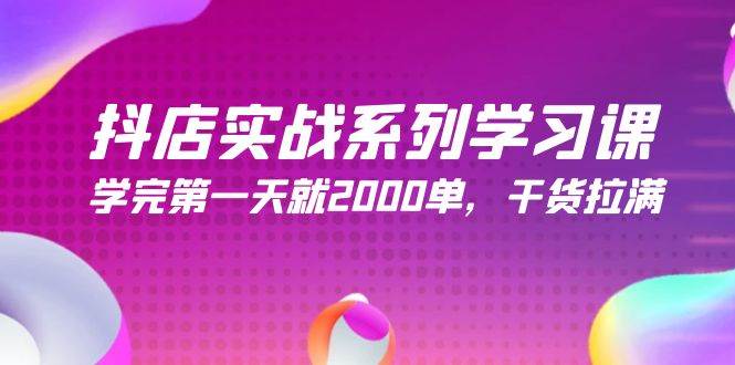 抖店实战系列学习课，学完第一天就2000单，干货拉满（245节课）-互创学社