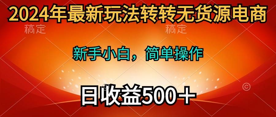 2024年最新玩法转转无货源电商，新手小白 简单操作，长期稳定 日收入500＋-互创学社