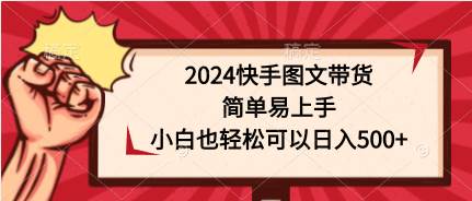 2024快手图文带货，简单易上手，小白也轻松可以日入500+-互创学社